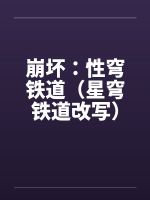崩坏：性穹铁道（星穹铁道改写）by佚名笔趣阁无弹窗
